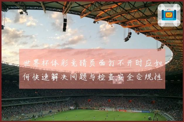 世界杯体彩竞猜页面打不开时应如何快速解决问题与检查安全合规性