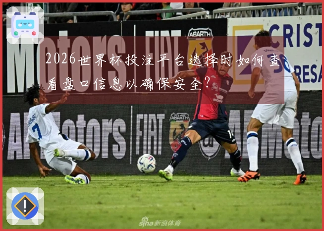 2026世界杯投注平台选择时如何查看盘口信息以确保安全？