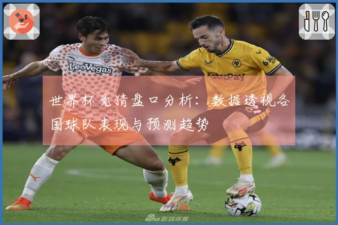世界杯竞猜盘口分析：数据透视各国球队表现与预测趋势