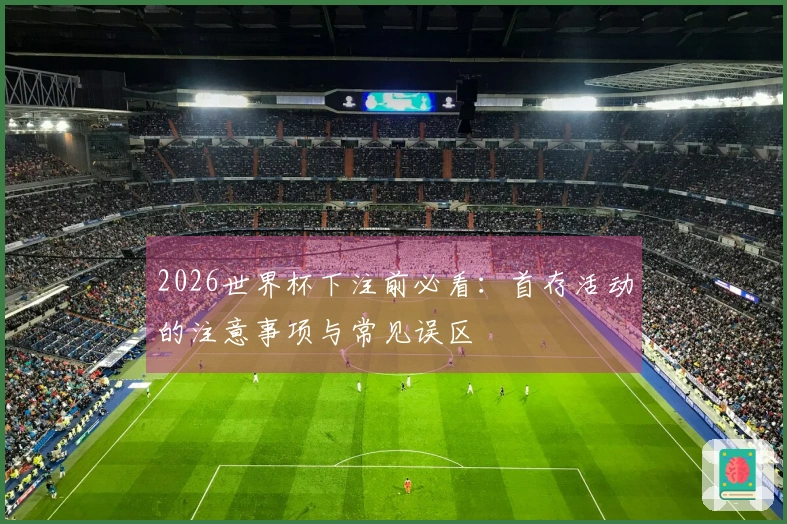 2026世界杯下注前必看：首存活动的注意事项与常见误区