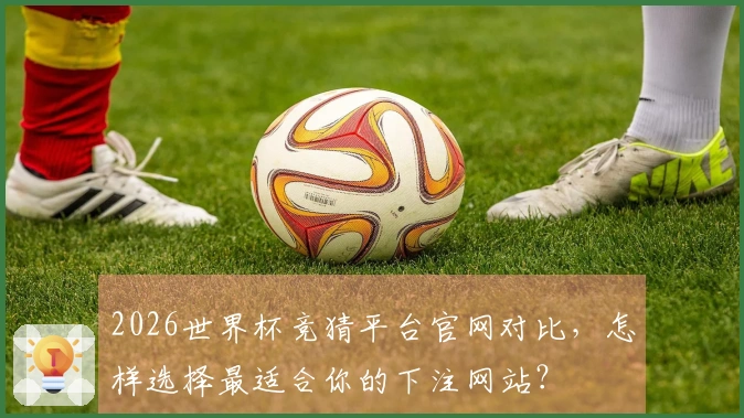 2026世界杯竞猜平台官网对比，怎样选择最适合你的下注网站？