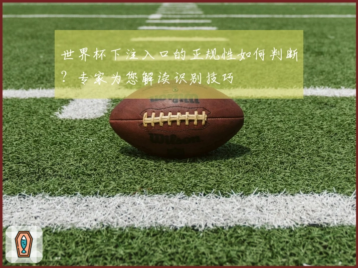 世界杯下注入口的正规性如何判断？专家为您解读识别技巧