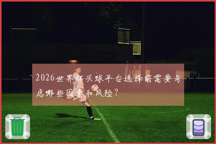 2026世界杯买球平台选择前需要考虑哪些因素和风险？
