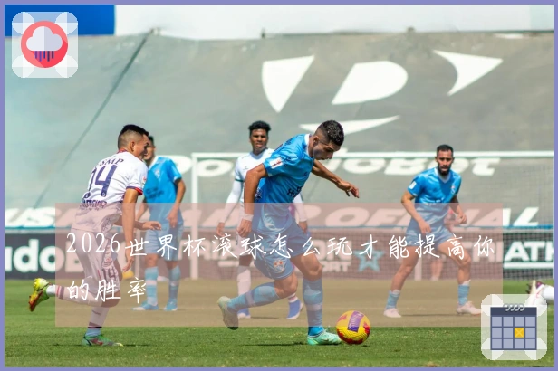 2026世界杯滚球怎么玩才能提高你的胜率