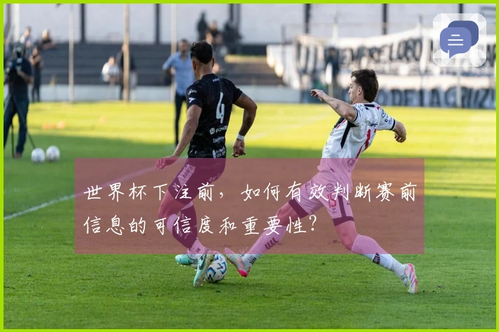 世界杯下注前，如何有效判断赛前信息的可信度和重要性？