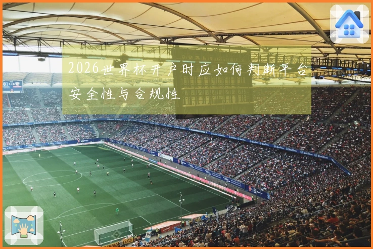2026世界杯开户时应如何判断平台安全性与合规性