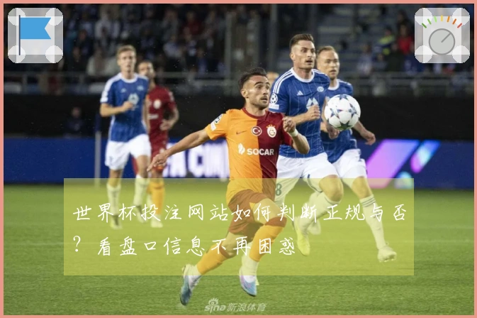 世界杯投注网站如何判断正规与否？看盘口信息不再困惑