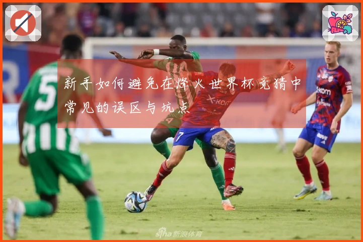 新手如何避免在烽火世界杯竞猜中常见的误区与坑点