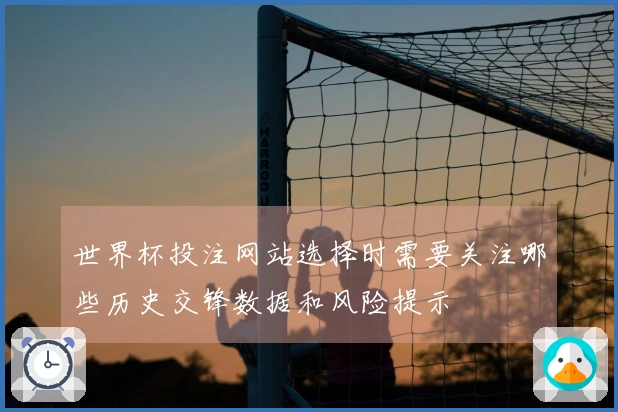 世界杯投注网站选择时需要关注哪些历史交锋数据和风险提示