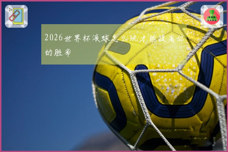 2026世界杯滚球怎么玩才能提高你的胜率