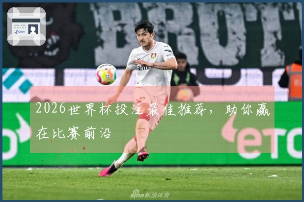 2026世界杯投注最佳推荐，助你赢在比赛前沿