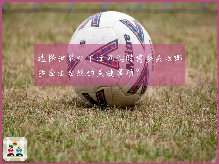 选择世界杯下注网站时需要关注哪些合法合规的关键事项？