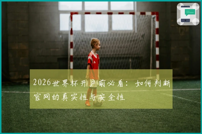 2026世界杯开户前必看：如何判断官网的真实性与安全性