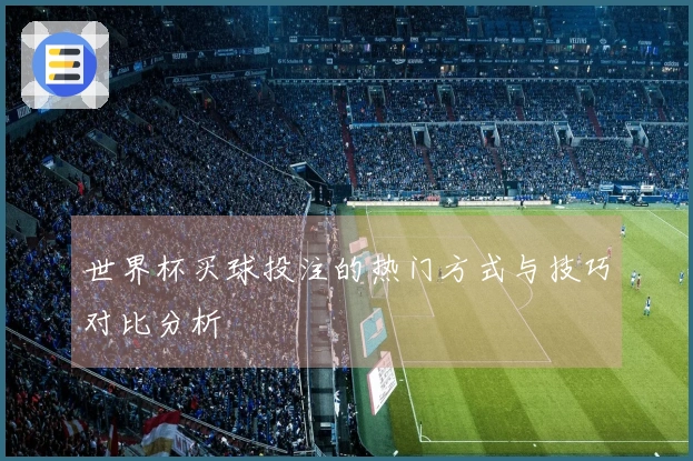世界杯买球投注的热门方式与技巧对比分析
