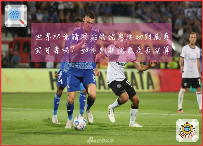 世界杯竞猜网站的优惠活动到底真实可靠吗？如何判断优惠是否划算？
