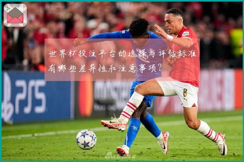 世界杯投注平台的选择与评估标准有哪些差异性和注意事项？