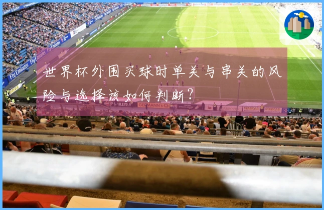 世界杯外围买球时单关与串关的风险与选择该如何判断？