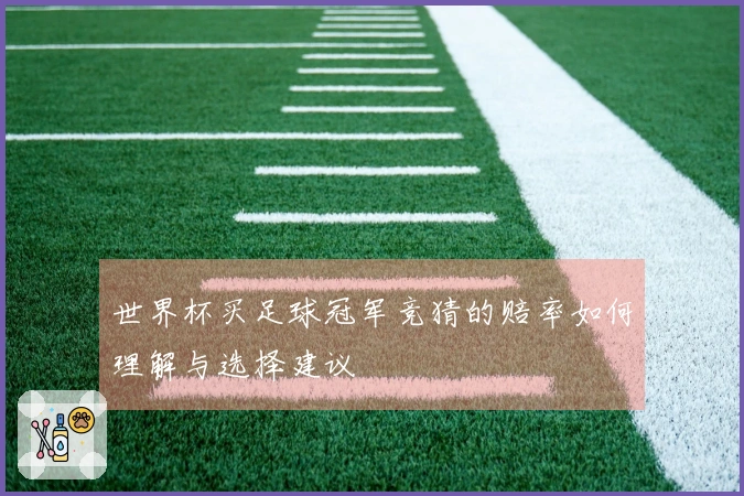 世界杯买足球冠军竞猜的赔率如何理解与选择建议