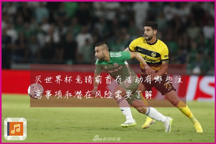 买世界杯竞猜前首存活动有哪些注意事项和潜在风险需要了解