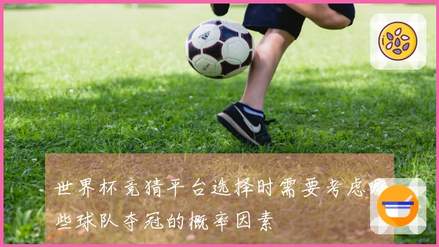 世界杯竞猜平台选择时需要考虑哪些球队夺冠的概率因素