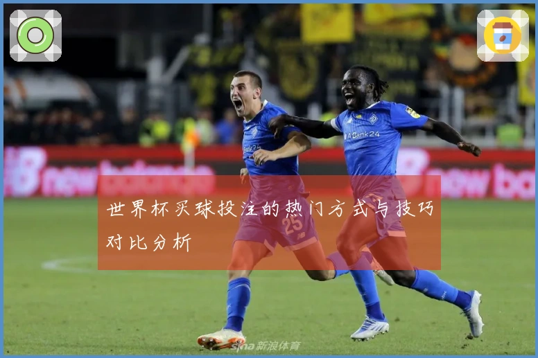 世界杯买球投注的热门方式与技巧对比分析