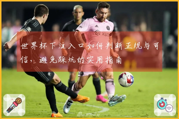 世界杯下注入口如何判断正规与可信，避免踩坑的实用指南