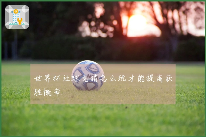 世界杯让球竞猜怎么玩才能提高获胜概率