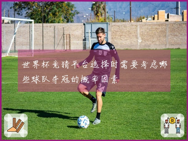 世界杯竞猜平台选择时需要考虑哪些球队夺冠的概率因素