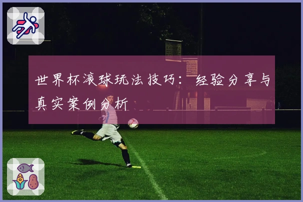 世界杯滚球玩法技巧：经验分享与真实案例分析