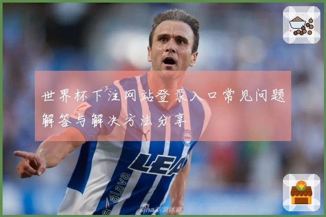 世界杯下注网站登录入口常见问题解答与解决方法分享