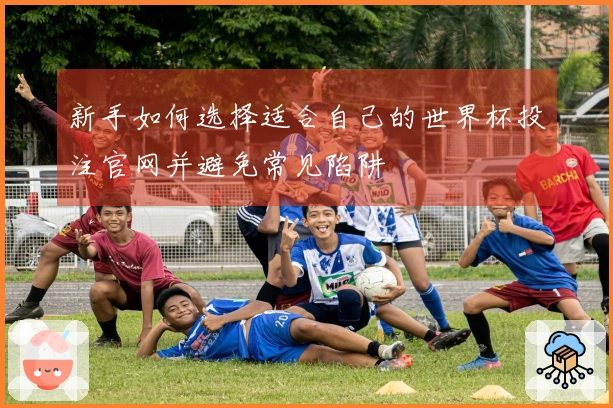 新手如何选择适合自己的世界杯投注官网并避免常见陷阱