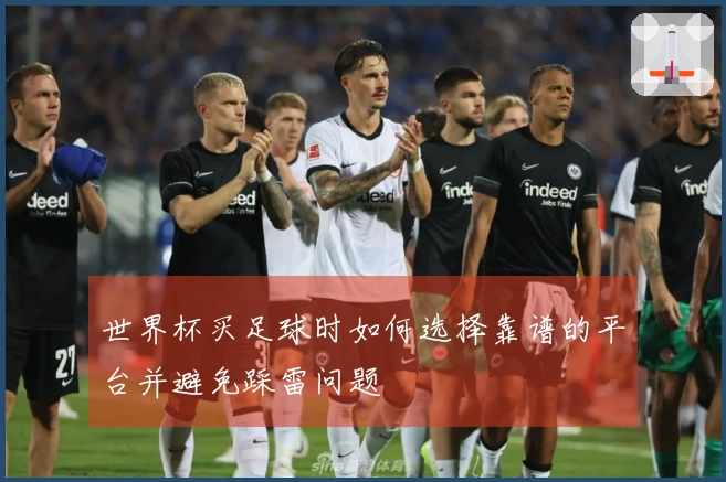 世界杯买足球时如何选择靠谱的平台并避免踩雷问题