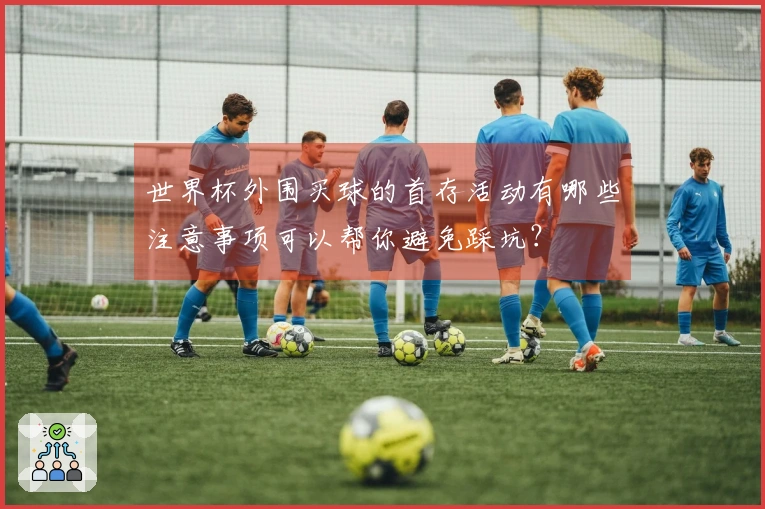 世界杯外围买球的首存活动有哪些注意事项可以帮你避免踩坑？
