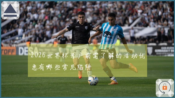 2026世界杯开户前需了解的活动优惠有哪些常见陷阱