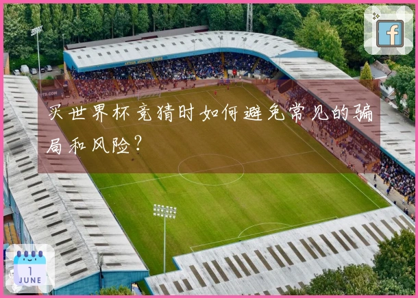 买世界杯竞猜时如何避免常见的骗局和风险？
