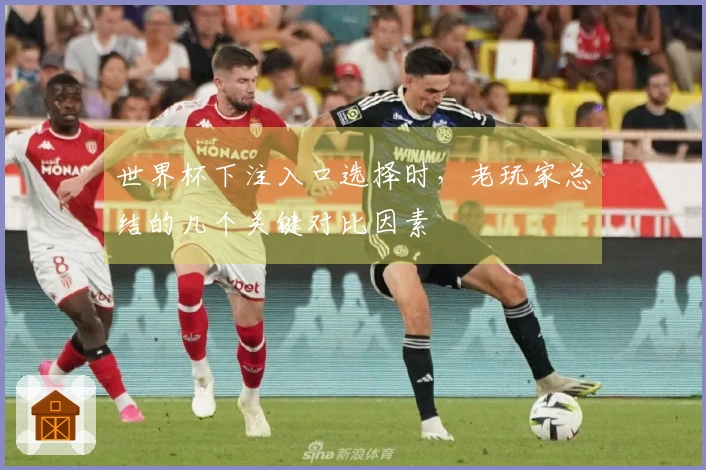 世界杯下注入口选择时，老玩家总结的几个关键对比因素