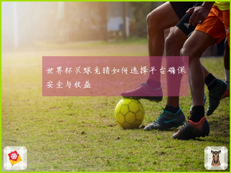 世界杯买球竞猜如何选择平台确保安全与收益